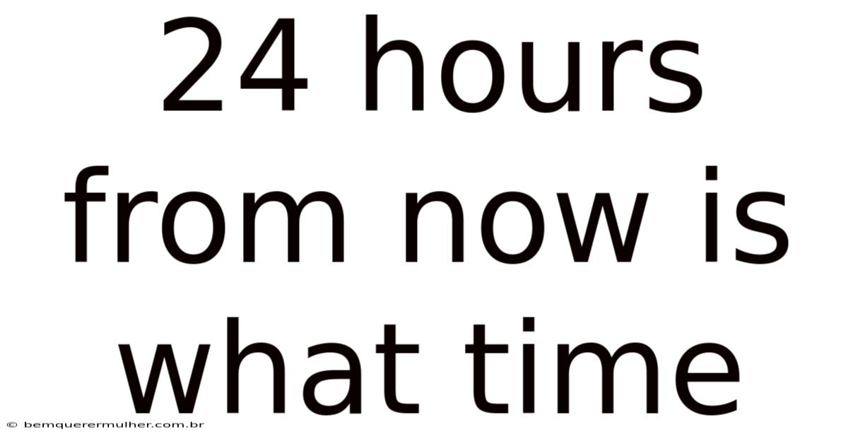24 Hours From Now Is What Time