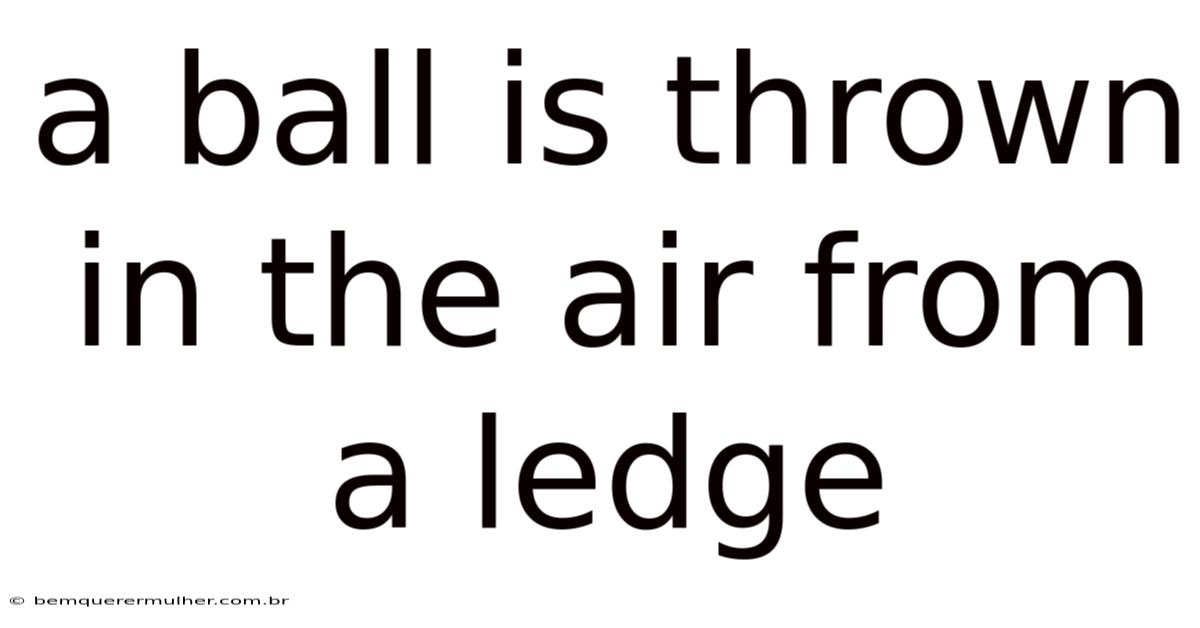 A Ball Is Thrown In The Air From A Ledge
