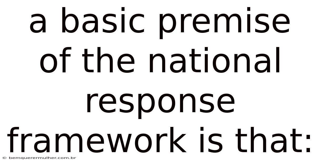 A Basic Premise Of The National Response Framework Is That: