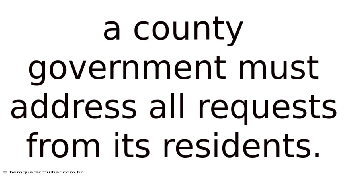 A County Government Must Address All Requests From Its Residents.