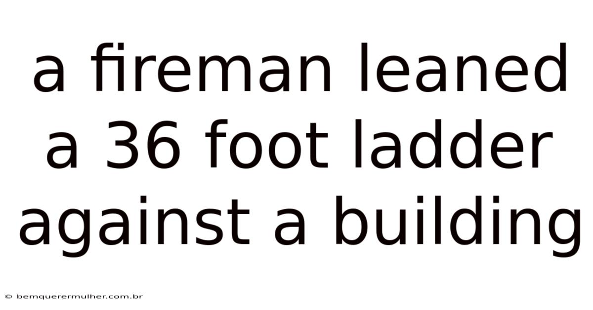 A Fireman Leaned A 36 Foot Ladder Against A Building