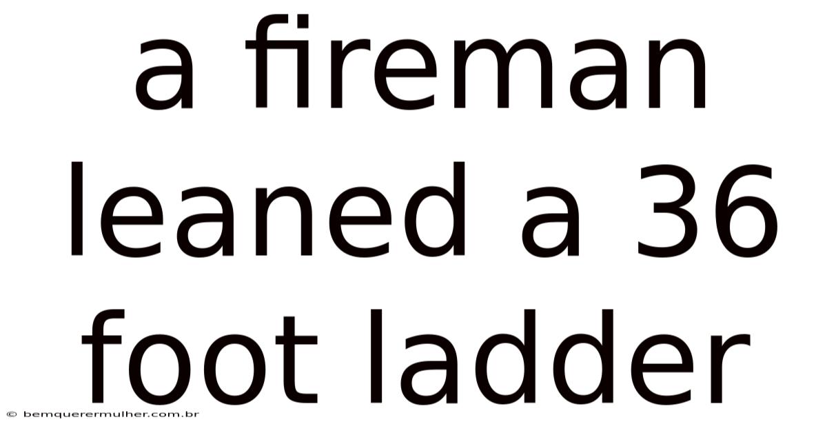 A Fireman Leaned A 36 Foot Ladder