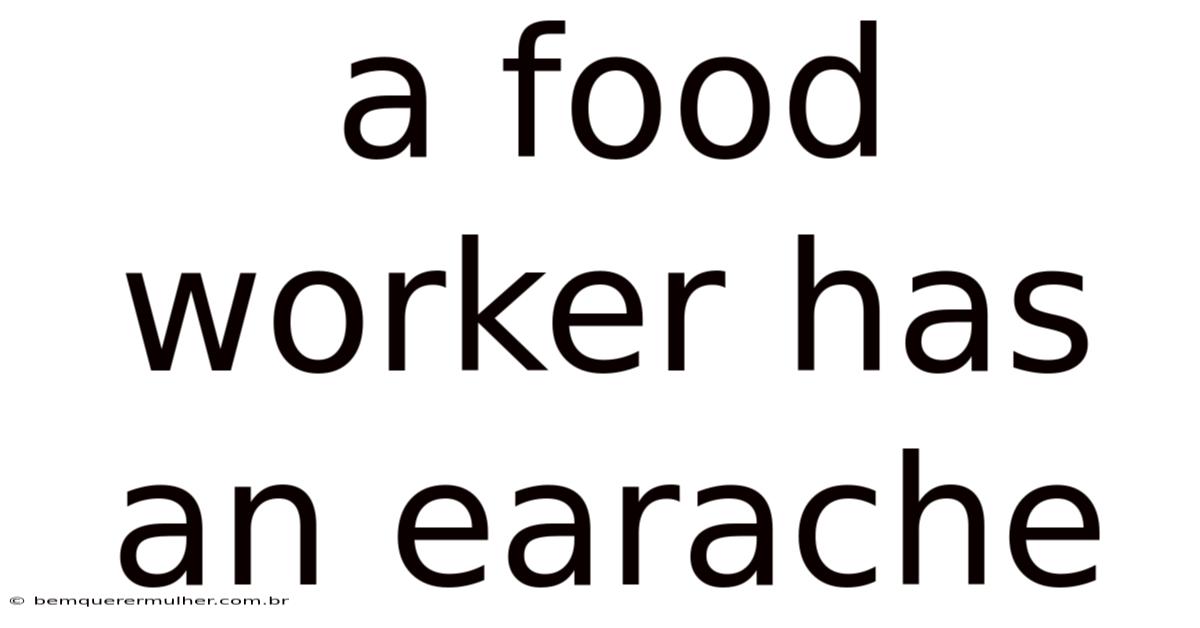 A Food Worker Has An Earache