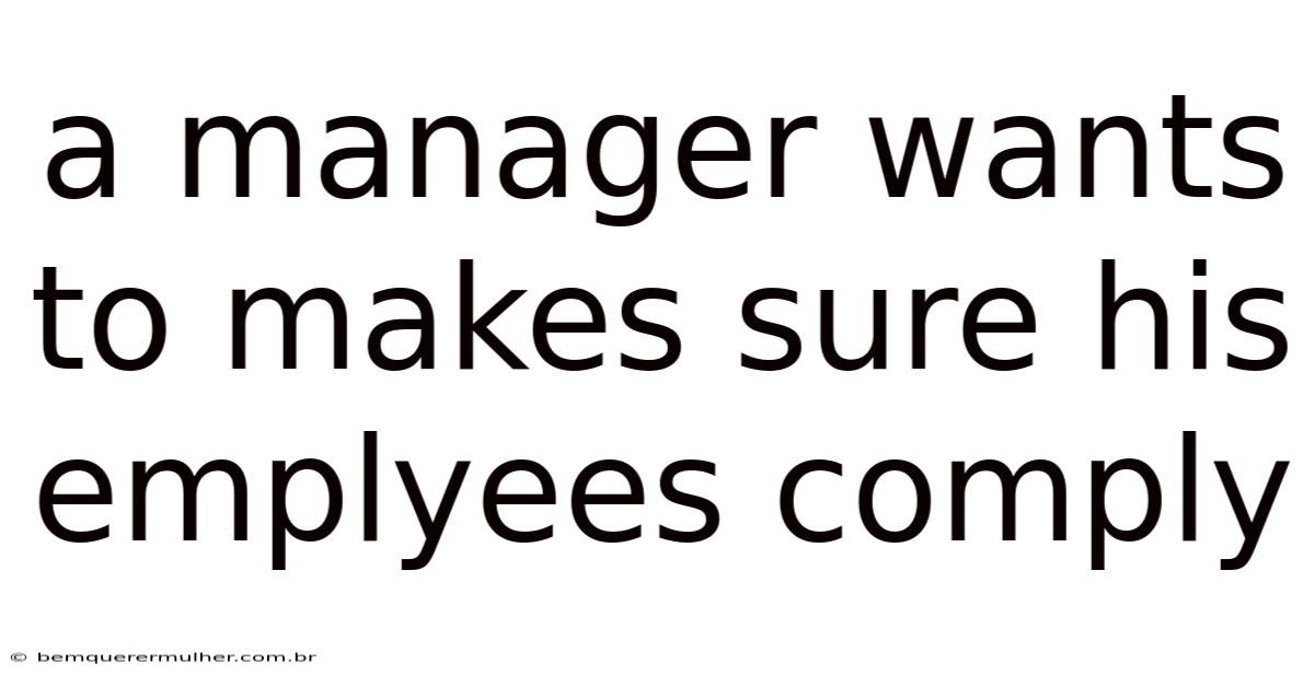 A Manager Wants To Makes Sure His Emplyees Comply