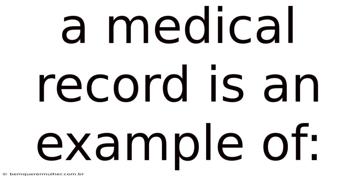 A Medical Record Is An Example Of: