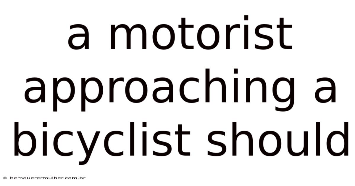 A Motorist Approaching A Bicyclist Should
