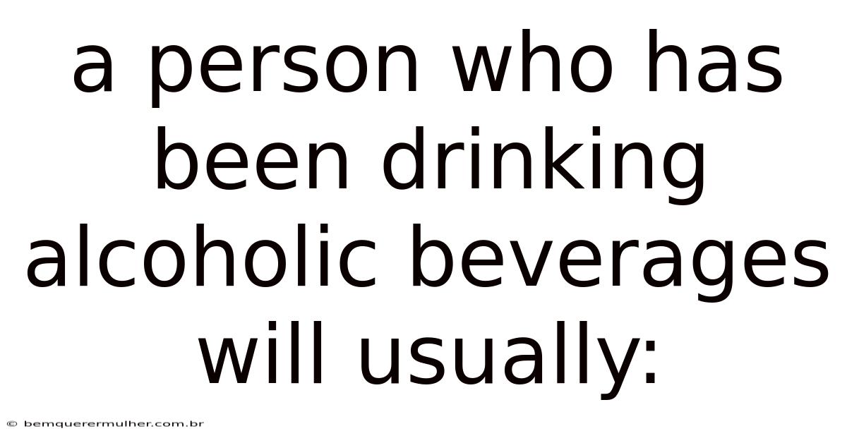 A Person Who Has Been Drinking Alcoholic Beverages Will Usually: