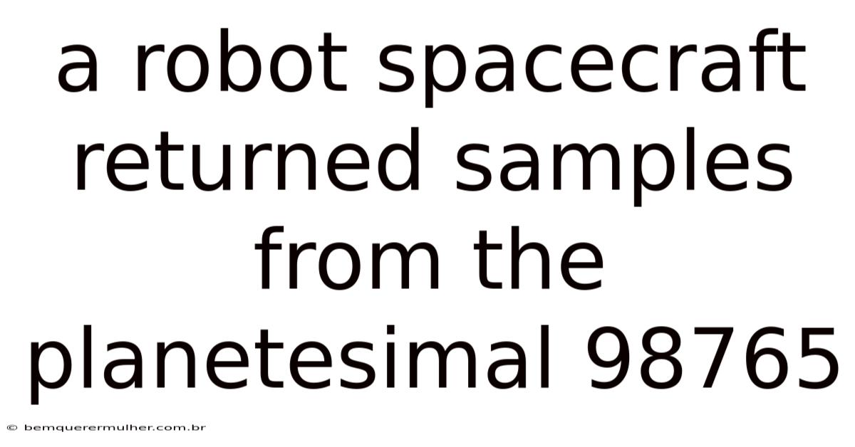 A Robot Spacecraft Returned Samples From The Planetesimal 98765
