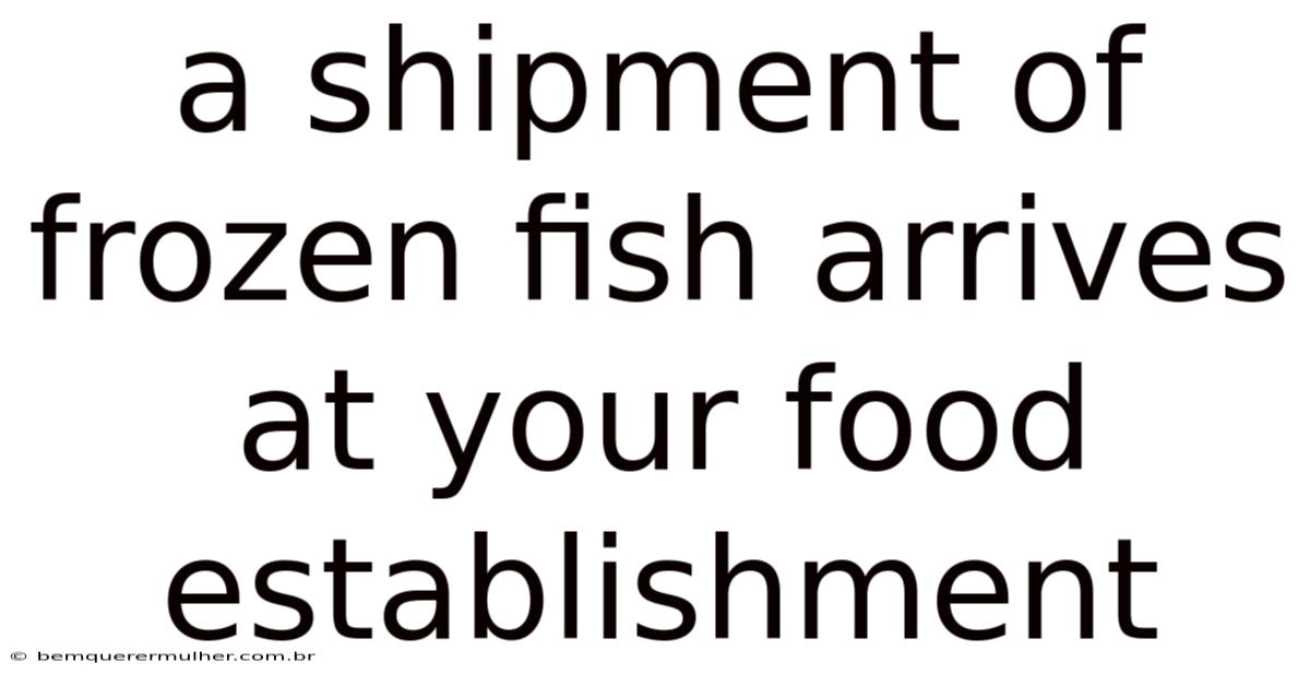 A Shipment Of Frozen Fish Arrives At Your Food Establishment