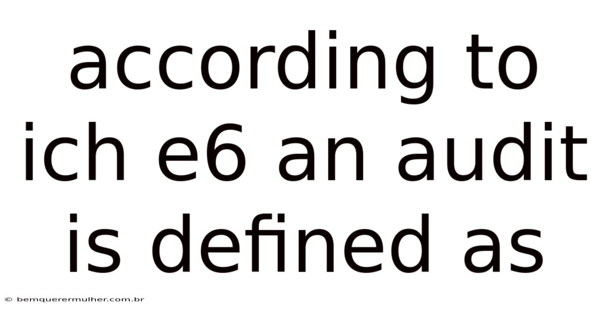 According To Ich E6 An Audit Is Defined As