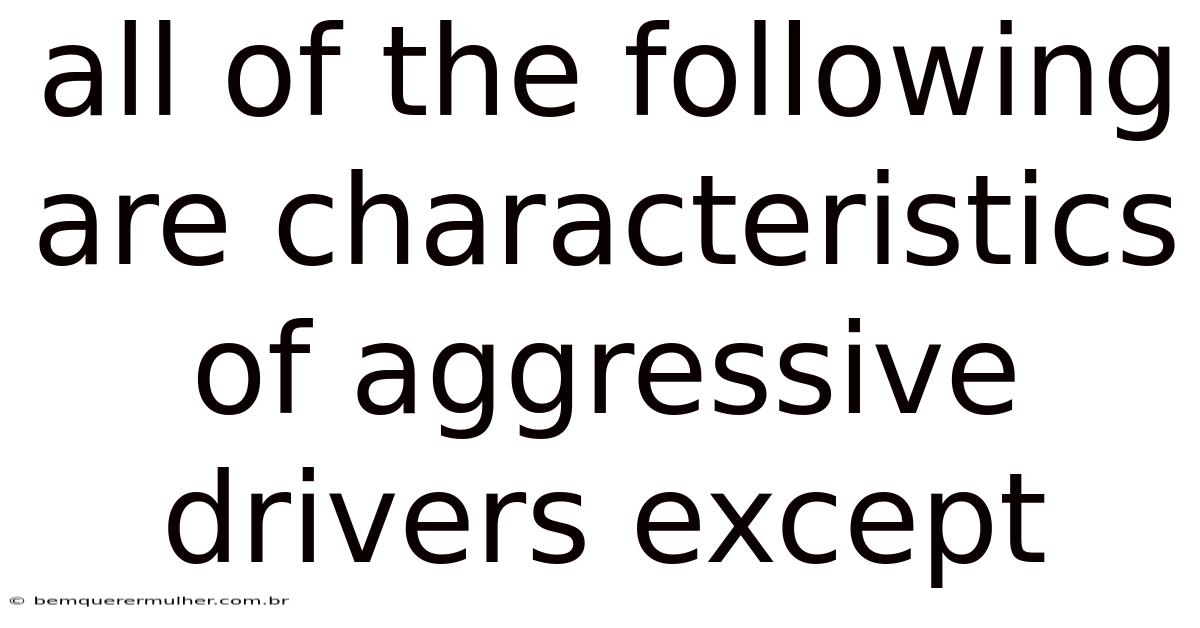 All Of The Following Are Characteristics Of Aggressive Drivers Except