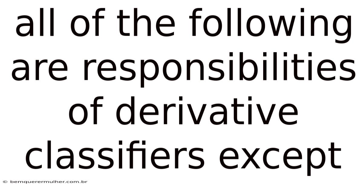 All Of The Following Are Responsibilities Of Derivative Classifiers Except