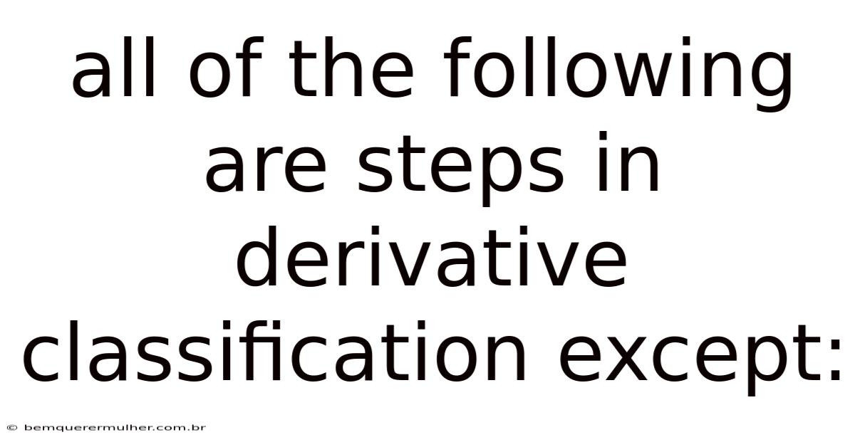 All Of The Following Are Steps In Derivative Classification Except: