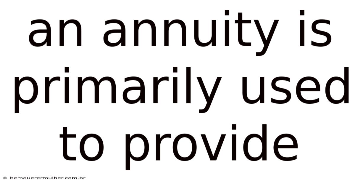 An Annuity Is Primarily Used To Provide