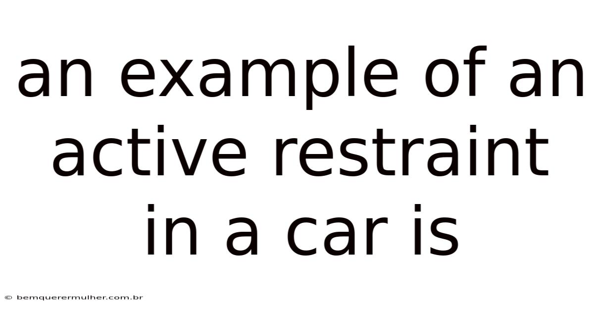 An Example Of An Active Restraint In A Car Is