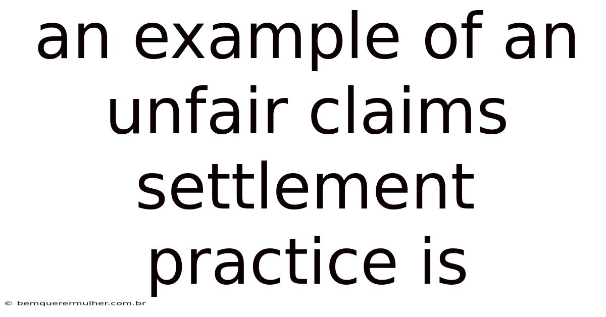 An Example Of An Unfair Claims Settlement Practice Is