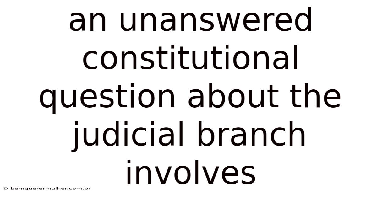 An Unanswered Constitutional Question About The Judicial Branch Involves