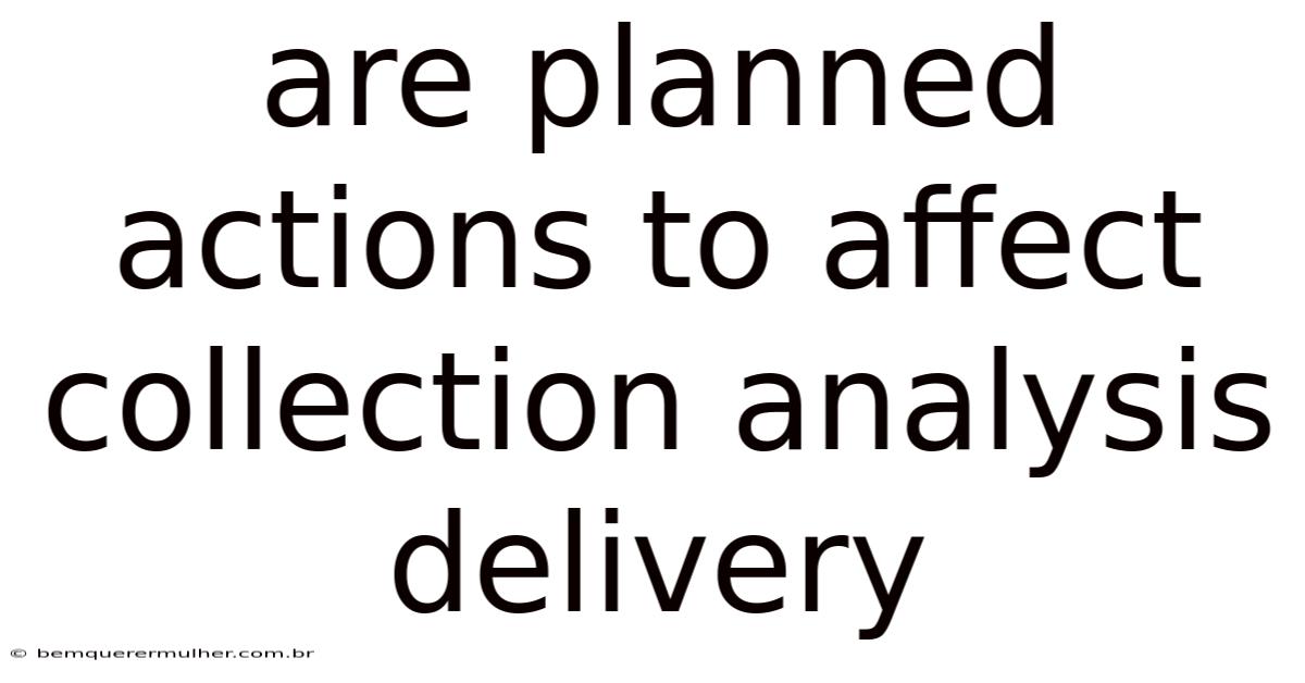 Are Planned Actions To Affect Collection Analysis Delivery
