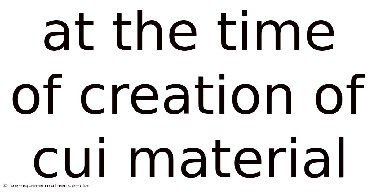 At The Time Of Creation Of Cui Material