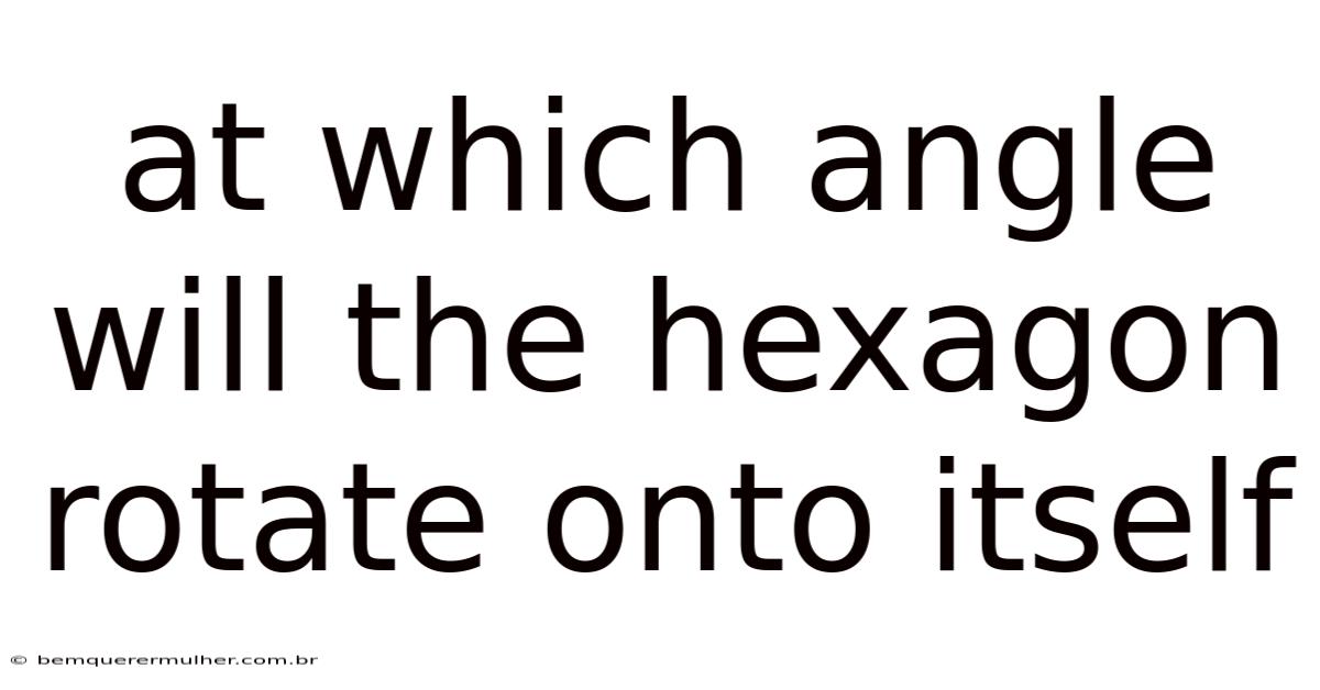 At Which Angle Will The Hexagon Rotate Onto Itself