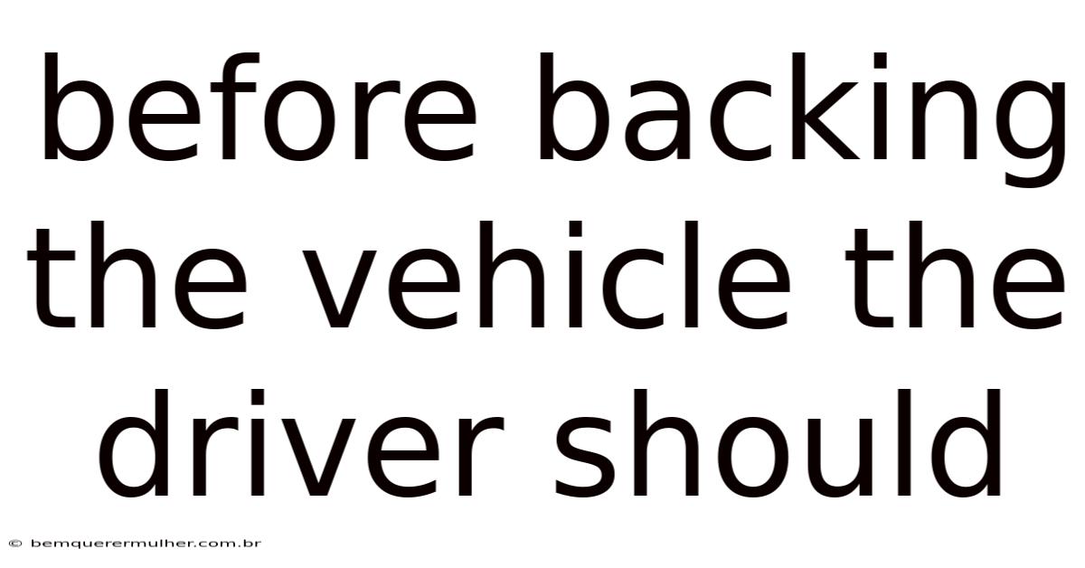 Before Backing The Vehicle The Driver Should