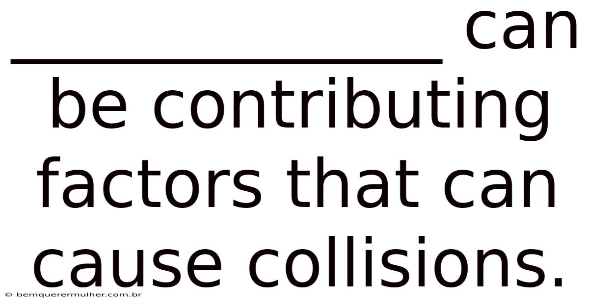 _____________ Can Be Contributing Factors That Can Cause Collisions.