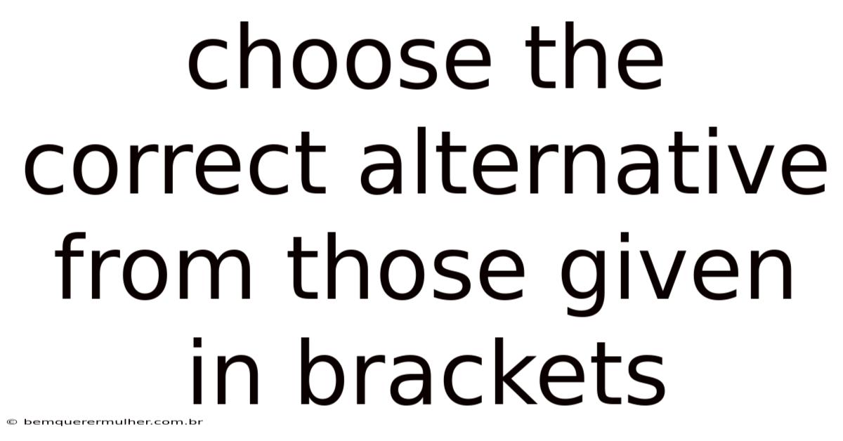Choose The Correct Alternative From Those Given In Brackets