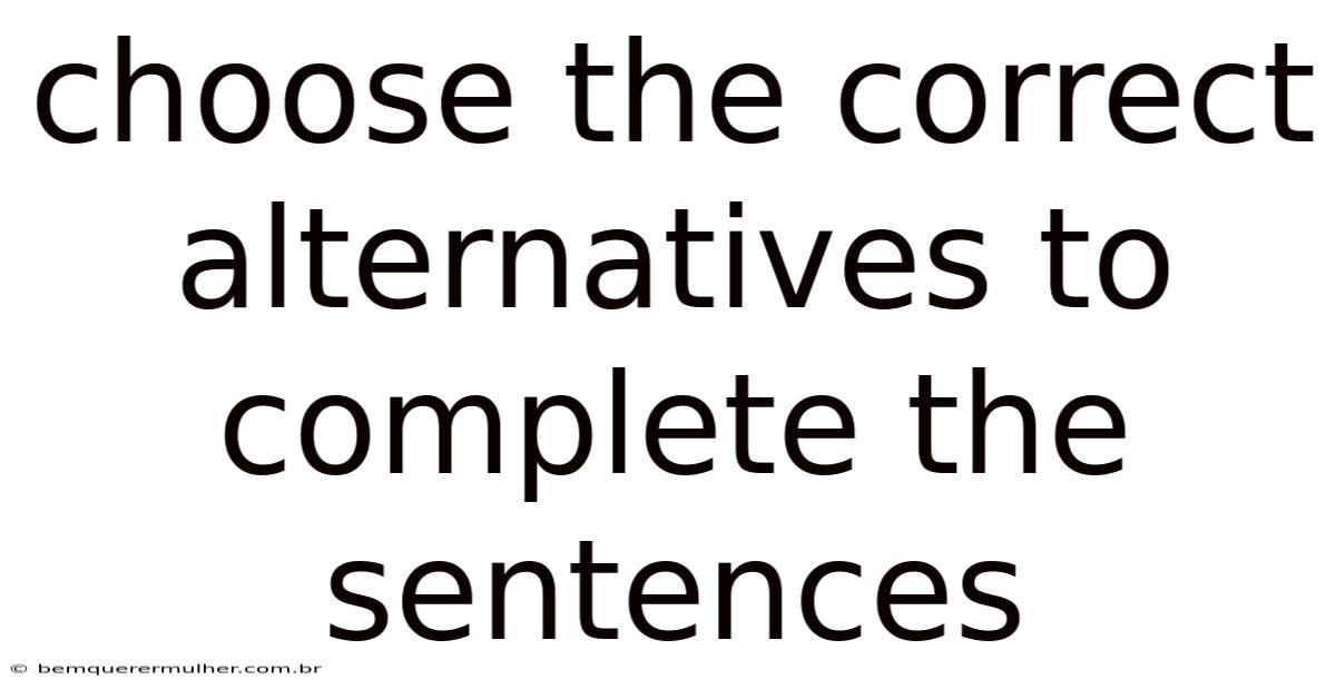 Choose The Correct Alternatives To Complete The Sentences