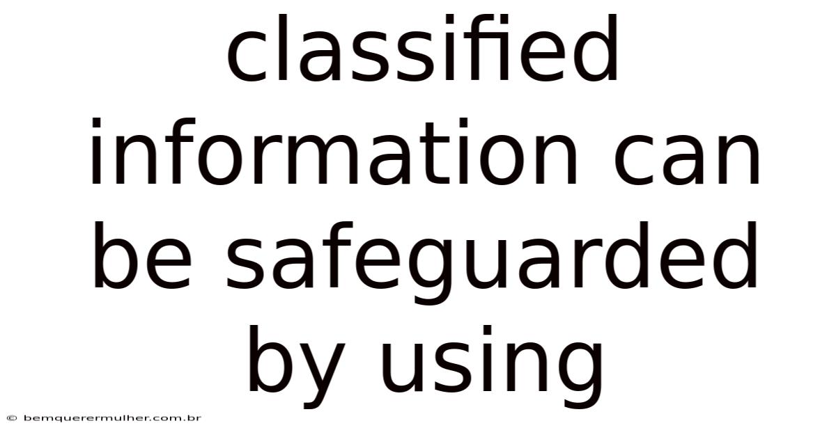 Classified Information Can Be Safeguarded By Using