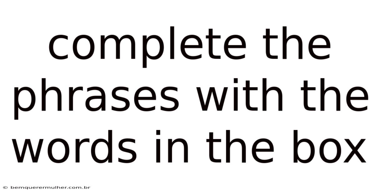 Complete The Phrases With The Words In The Box