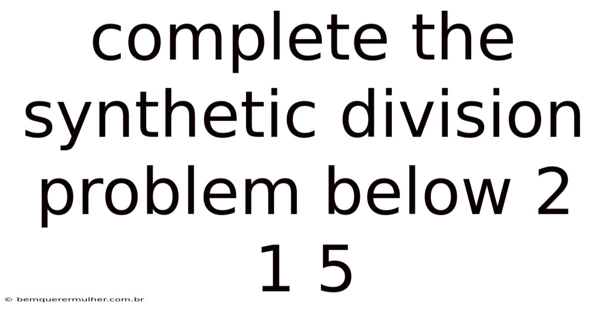Complete The Synthetic Division Problem Below 2 1 5