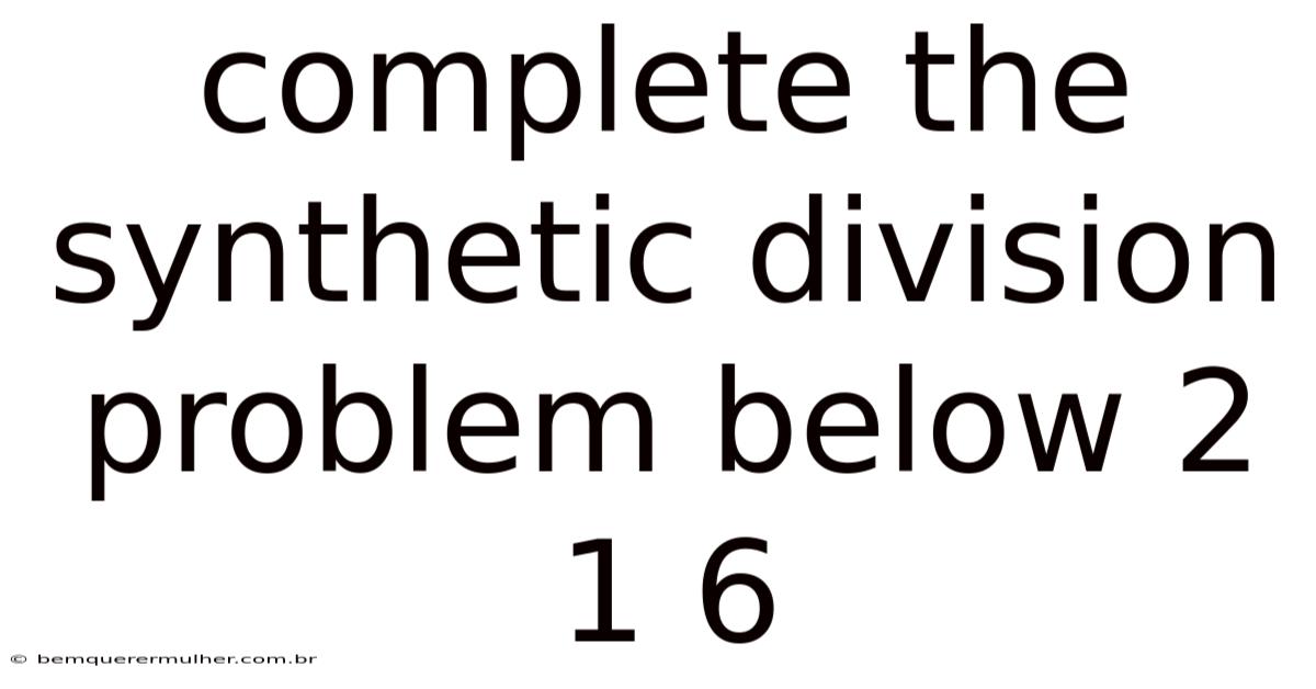 Complete The Synthetic Division Problem Below 2 1 6