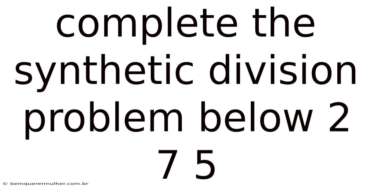Complete The Synthetic Division Problem Below 2 7 5
