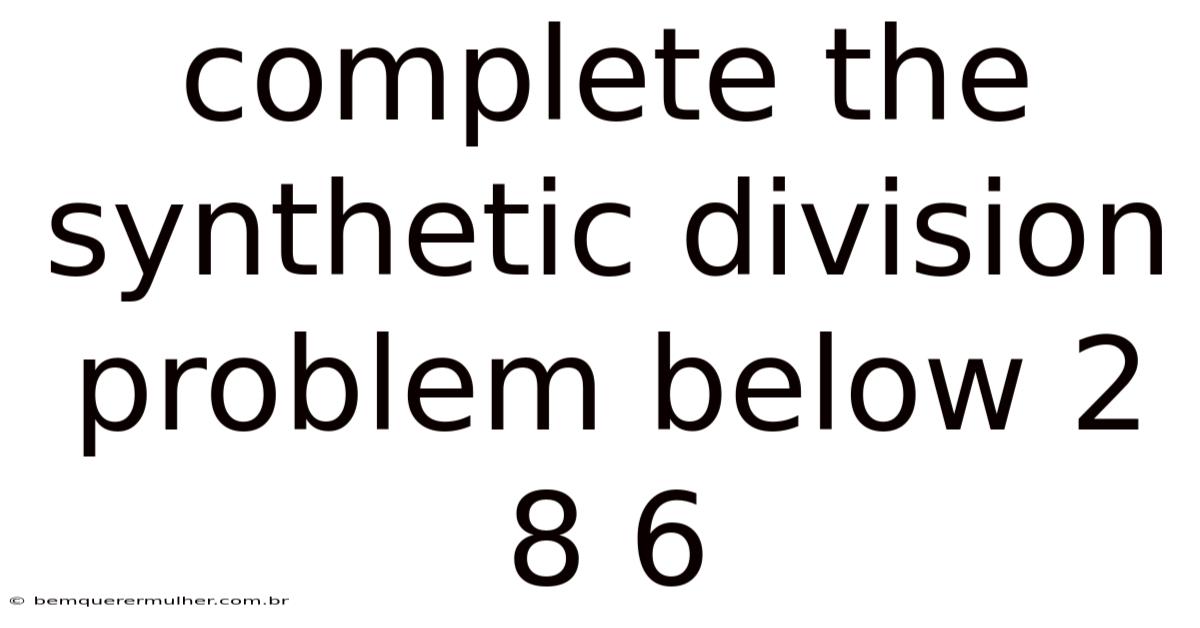 Complete The Synthetic Division Problem Below 2 8 6