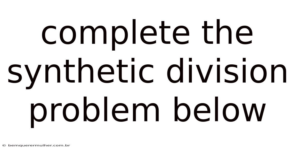 Complete The Synthetic Division Problem Below