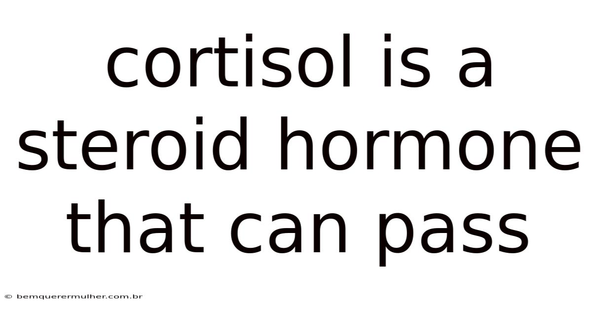 Cortisol Is A Steroid Hormone That Can Pass