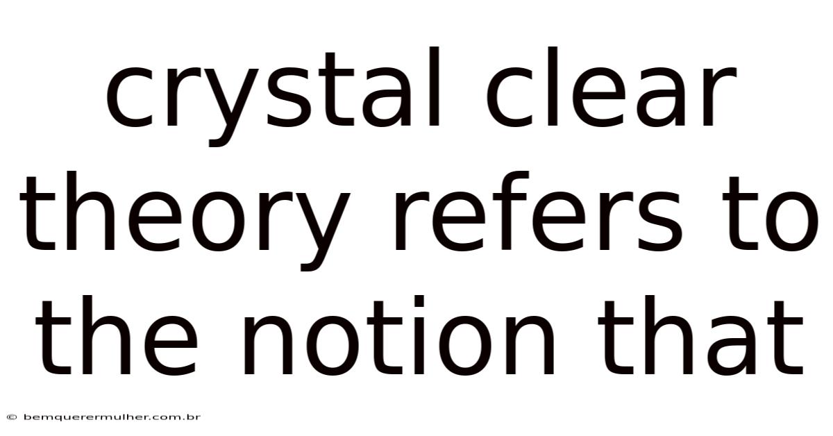 Crystal Clear Theory Refers To The Notion That