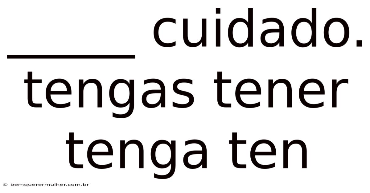 _____ Cuidado. Tengas Tener Tenga Ten