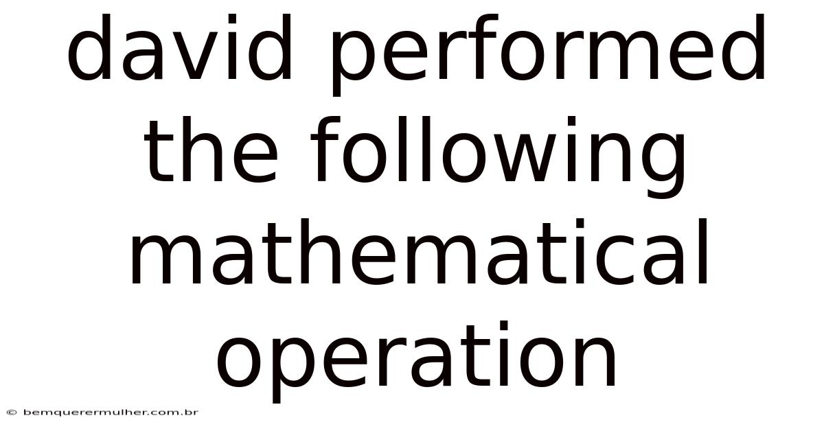 David Performed The Following Mathematical Operation