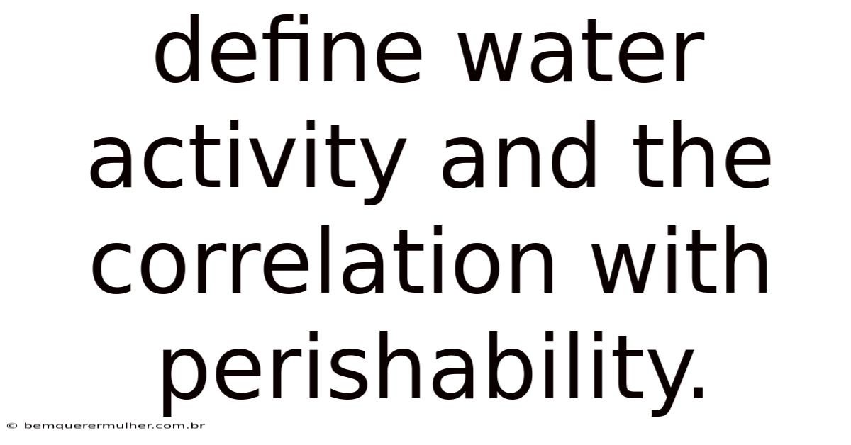 Define Water Activity And The Correlation With Perishability.