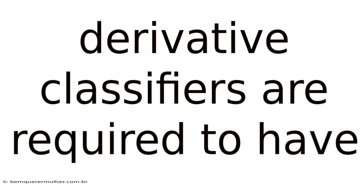 Derivative Classifiers Are Required To Have