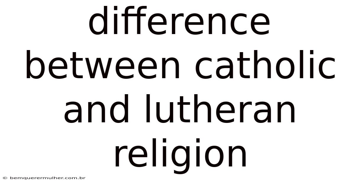Difference Between Catholic And Lutheran Religion