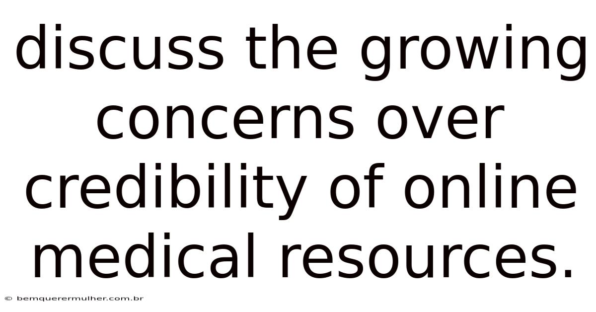 Discuss The Growing Concerns Over Credibility Of Online Medical Resources.