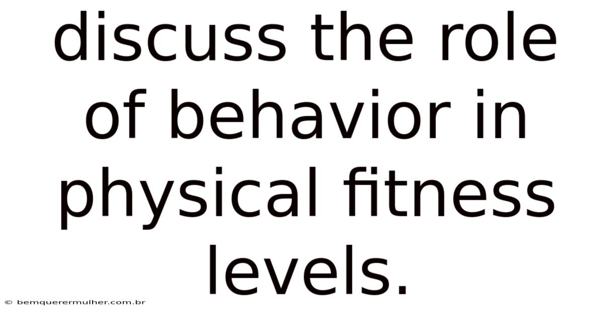 Discuss The Role Of Behavior In Physical Fitness Levels.