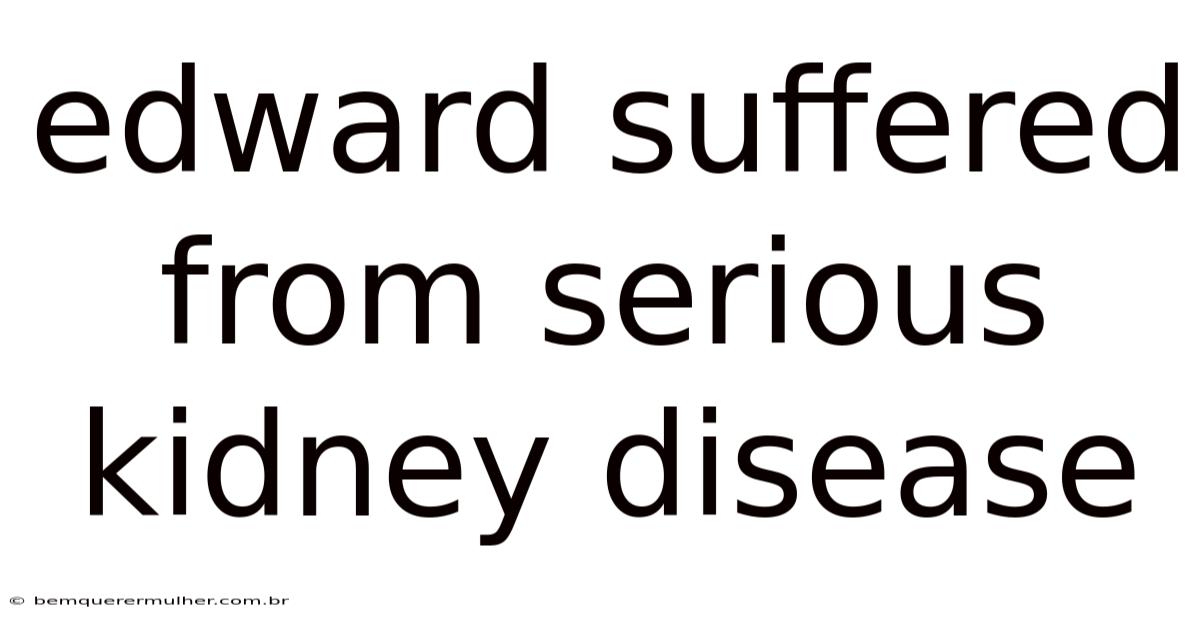 Edward Suffered From Serious Kidney Disease