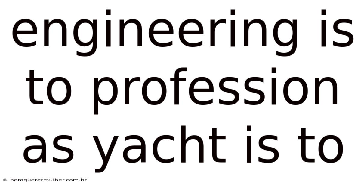 Engineering Is To Profession As Yacht Is To