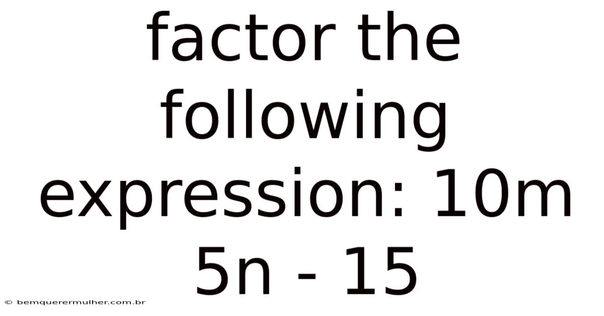 Factor The Following Expression: 10m 5n - 15