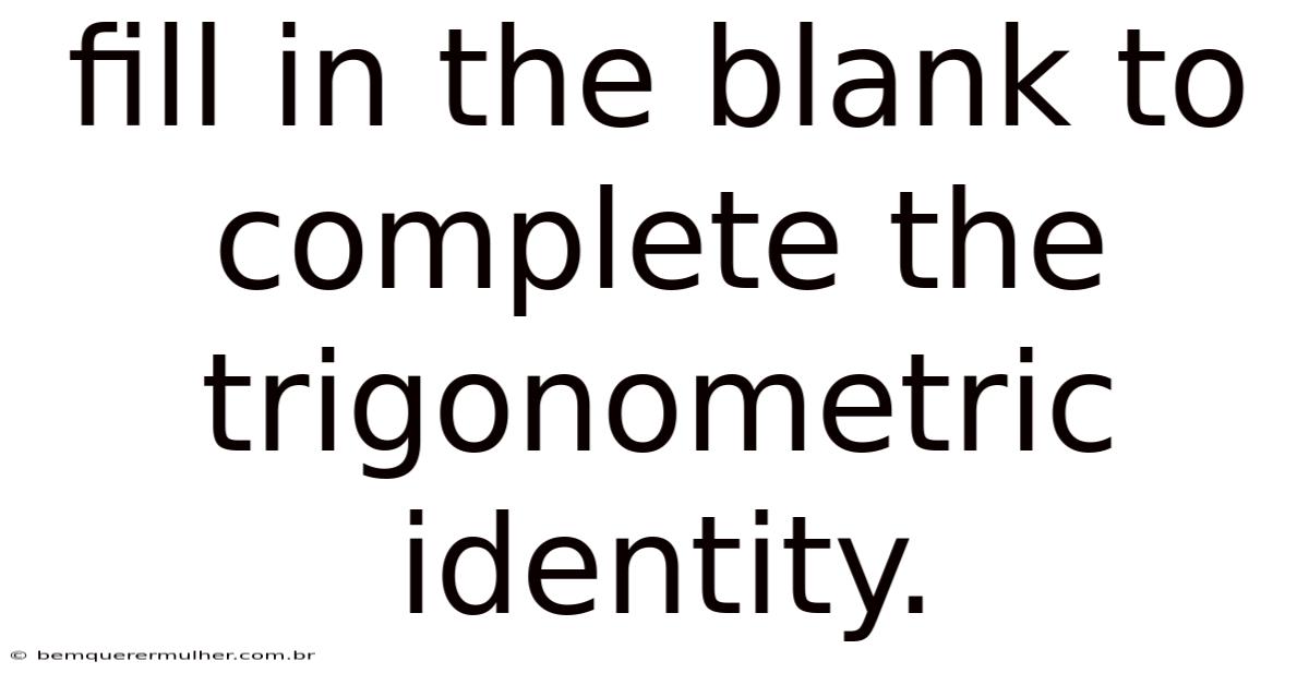 Fill In The Blank To Complete The Trigonometric Identity.