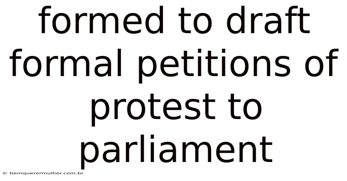 Formed To Draft Formal Petitions Of Protest To Parliament