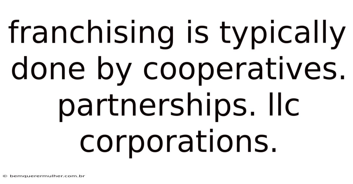 Franchising Is Typically Done By Cooperatives. Partnerships. Llc Corporations.